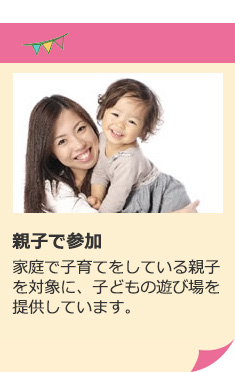 親子で参加 家庭で子育てをしている親子を対象に、子どもの遊び場を提供しています。