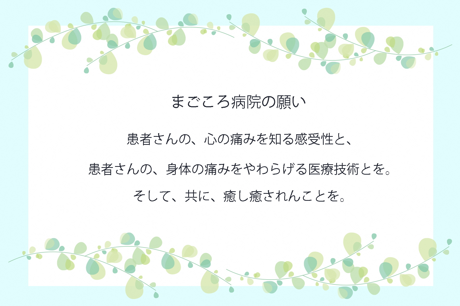 まごころ病院の願い 患者さんの、心の痛みを知る感受性と、患者さんの、身体の痛みをやわらげる医療技術とを。そして、共に、癒し癒されんことを。
